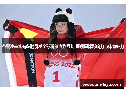 谷爱凌崇礼站获胜引发全球粉丝热烈互动 展现国际影响力与体育魅力