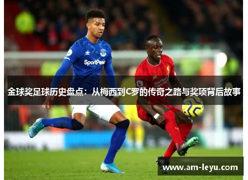 金球奖足球历史盘点：从梅西到C罗的传奇之路与奖项背后故事