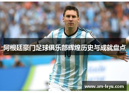 阿根廷豪门足球俱乐部辉煌历史与成就盘点