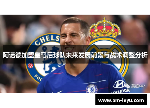 阿诺德加盟皇马后球队未来发展前景与战术调整分析