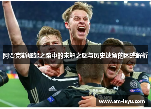 阿贾克斯崛起之路中的未解之谜与历史遗留的困惑解析