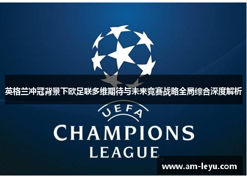 英格兰冲冠背景下欧足联多维期待与未来竞赛战略全局综合深度解析