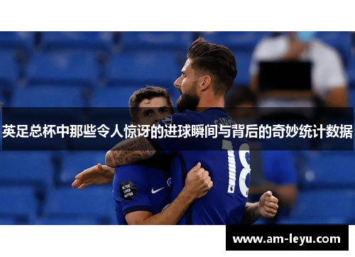 英足总杯中那些令人惊讶的进球瞬间与背后的奇妙统计数据