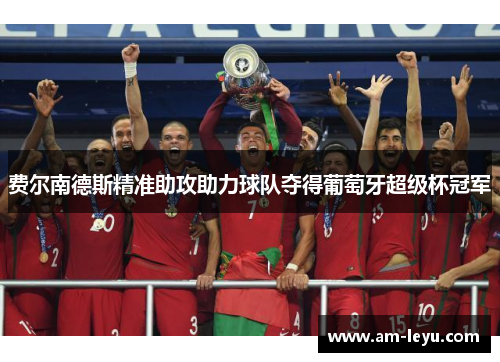 费尔南德斯精准助攻助力球队夺得葡萄牙超级杯冠军