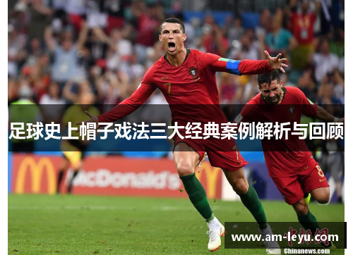 足球史上帽子戏法三大经典案例解析与回顾
