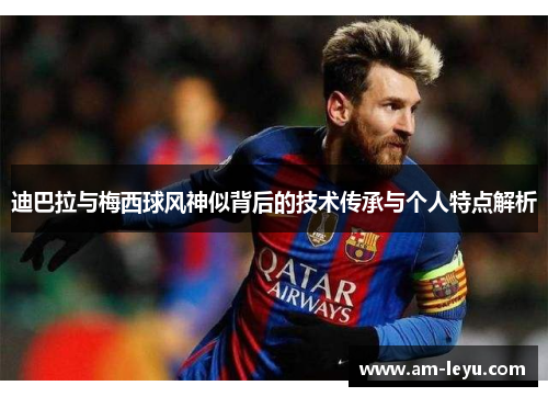 迪巴拉与梅西球风神似背后的技术传承与个人特点解析