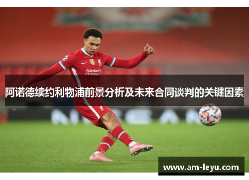 阿诺德续约利物浦前景分析及未来合同谈判的关键因素