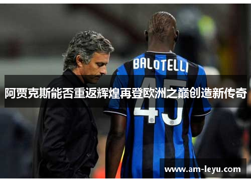 阿贾克斯能否重返辉煌再登欧洲之巅创造新传奇