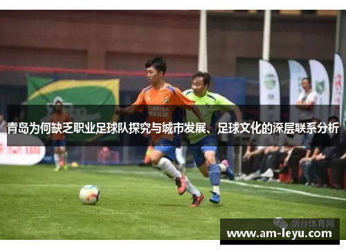青岛为何缺乏职业足球队探究与城市发展、足球文化的深层联系分析