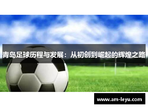 青岛足球历程与发展：从初创到崛起的辉煌之路
