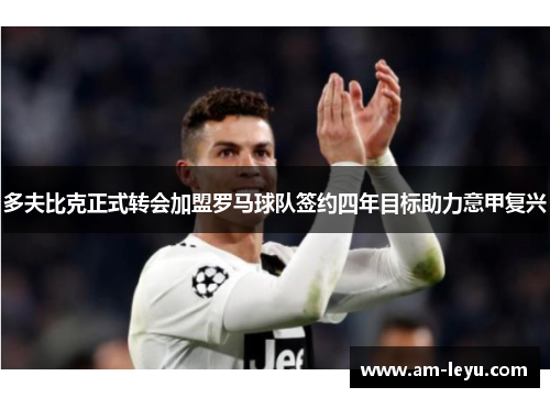 多夫比克正式转会加盟罗马球队签约四年目标助力意甲复兴