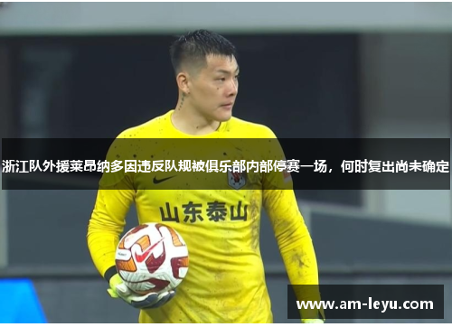 浙江队外援莱昂纳多因违反队规被俱乐部内部停赛一场，何时复出尚未确定