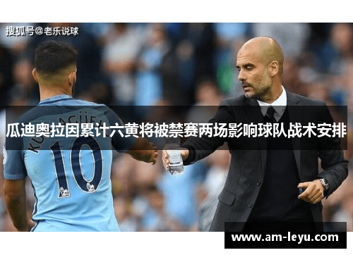 瓜迪奥拉因累计六黄将被禁赛两场影响球队战术安排