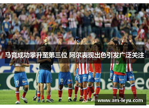 马竞成功攀升至第三位 阿尔表现出色引发广泛关注
