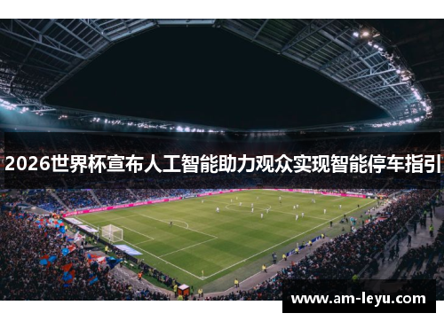 2026世界杯宣布人工智能助力观众实现智能停车指引