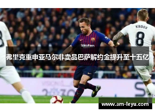 弗里克重申亚马尔非卖品巴萨解约金提升至十五亿 弗里克重申亚马尔非卖品巴萨解约金提升至十五亿